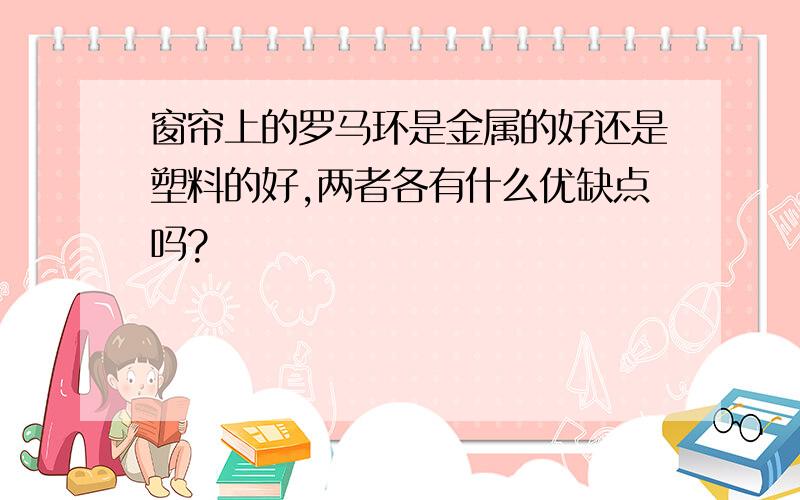 窗帘上的罗马环是金属的好还是塑料的好,两者各有什么优缺点吗?