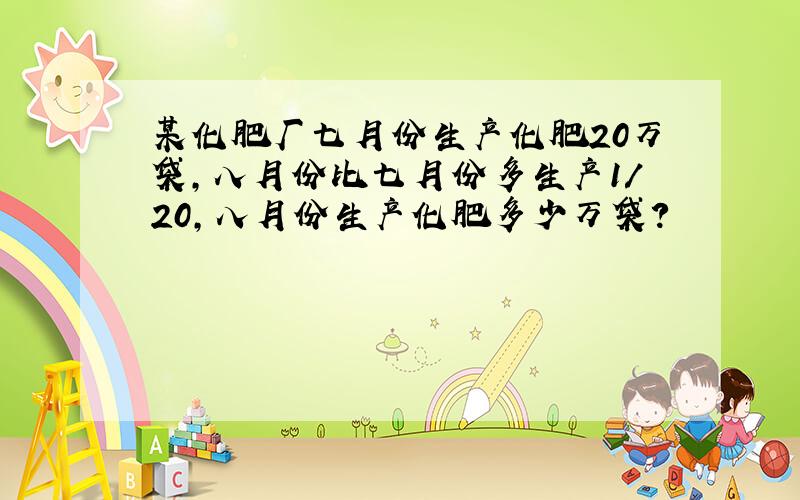 某化肥厂七月份生产化肥20万袋,八月份比七月份多生产1/20,八月份生产化肥多少万袋?