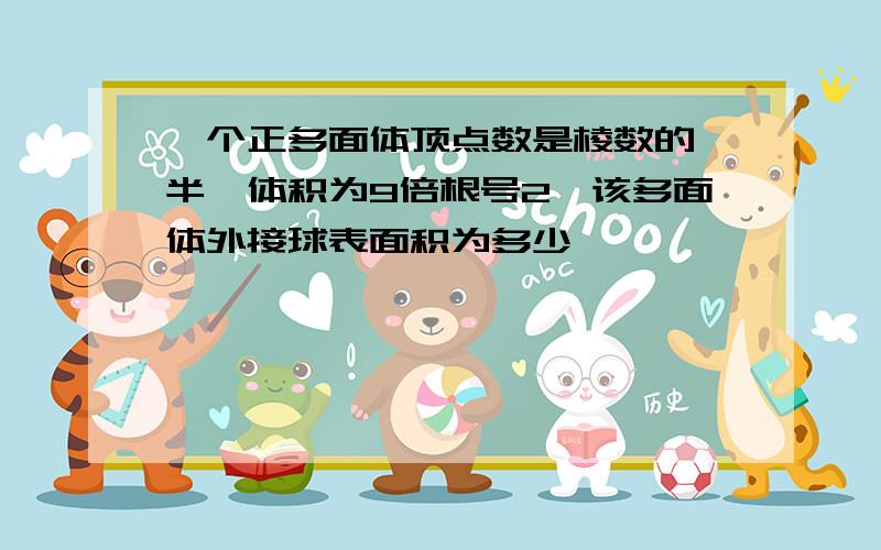 一个正多面体顶点数是棱数的一半,体积为9倍根号2,该多面体外接球表面积为多少