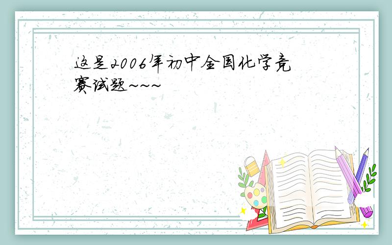 这是2006年初中全国化学竞赛试题~~~