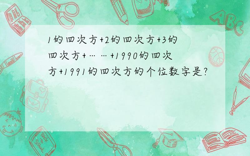 1的四次方+2的四次方+3的四次方+……+1990的四次方+1991的四次方的个位数字是?