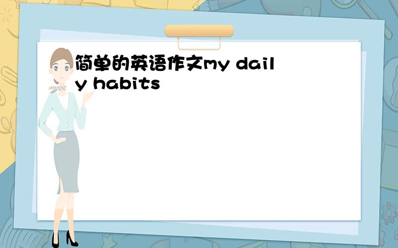 简单的英语作文my daily habits