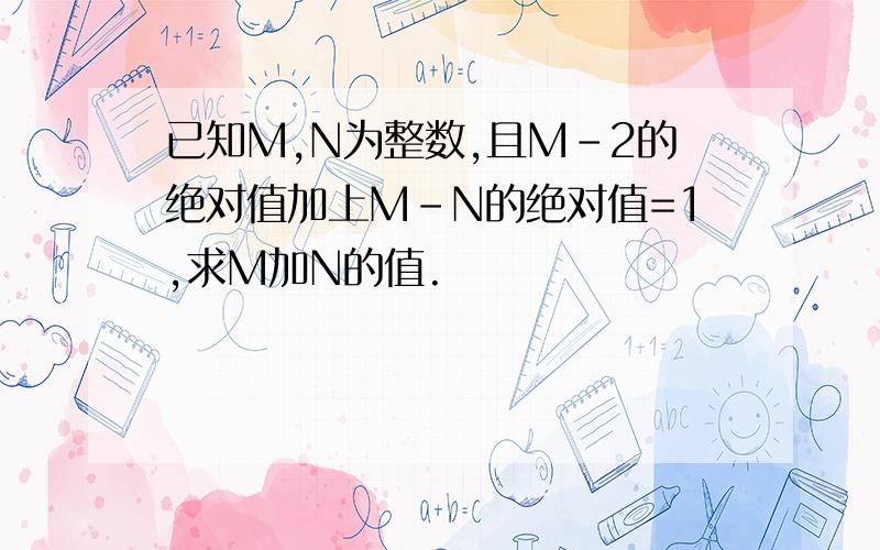 已知M,N为整数,且M-2的绝对值加上M-N的绝对值=1,求M加N的值.