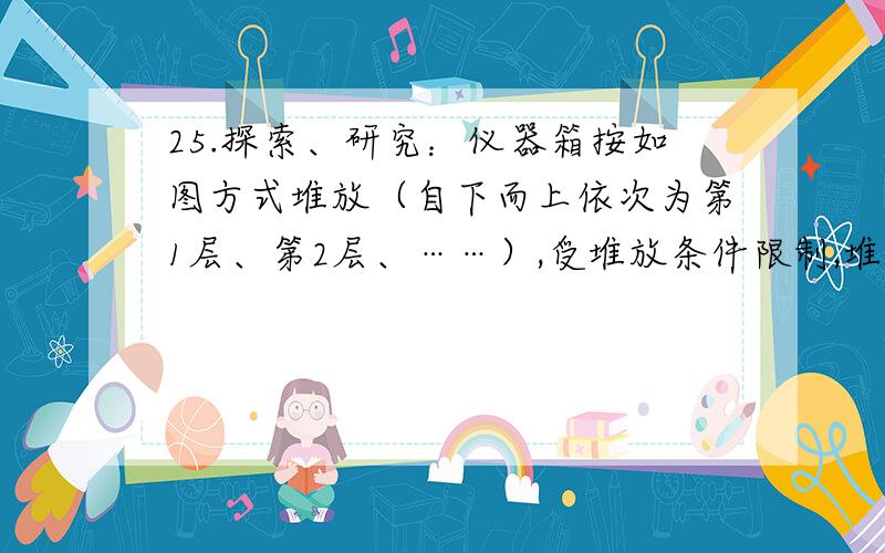 25.探索、研究：仪器箱按如图方式堆放（自下而上依次为第1层、第2层、……）,受堆放条件限制,堆放时应符合下列条件：每层