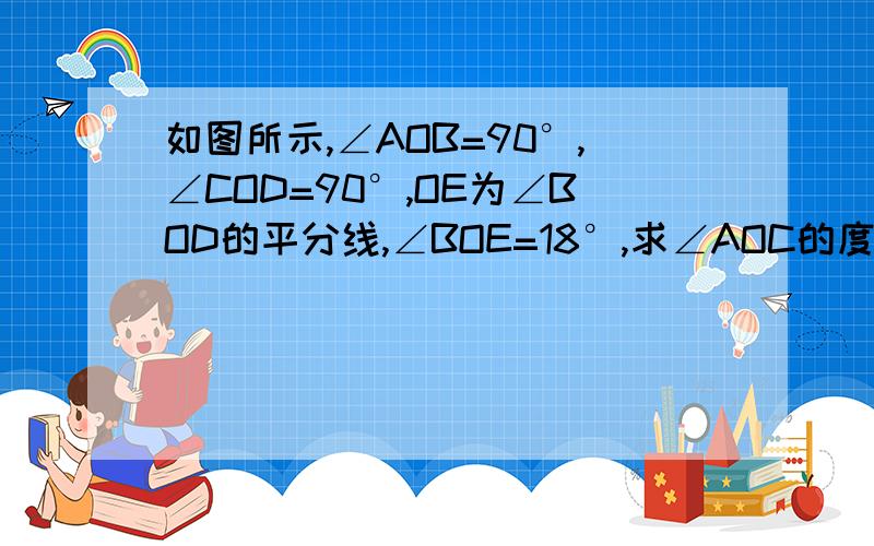 如图所示,∠AOB=90°,∠COD=90°,OE为∠BOD的平分线,∠BOE=18°,求∠AOC的度数