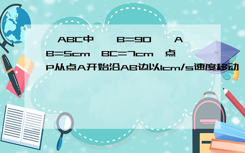 △ABC中,∠B=90°,AB=5cm,BC=7cm,点P从点A开始沿AB边以1cm/s速度移动,点Q从点B开始沿BC边