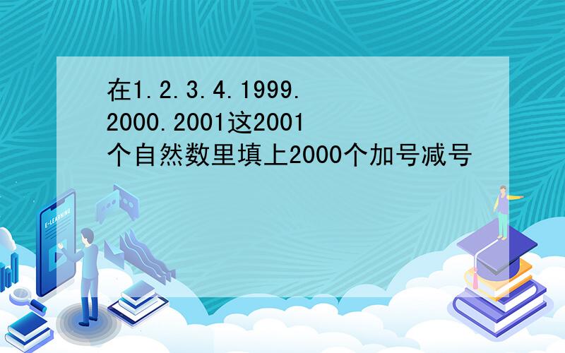 在1.2.3.4.1999.2000.2001这2001个自然数里填上2000个加号减号