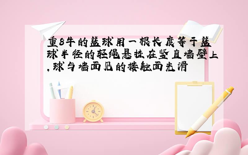 重8牛的篮球用一根长度等于篮球半径的轻绳悬挂在竖直墙壁上,球与墙面见的接触面光滑