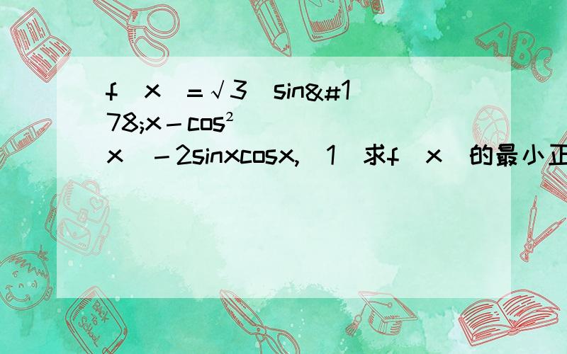 f(x)=√3(sin²x－cos²x)－2sinxcosx,(1)求f(x)的最小正周期（2）x∈