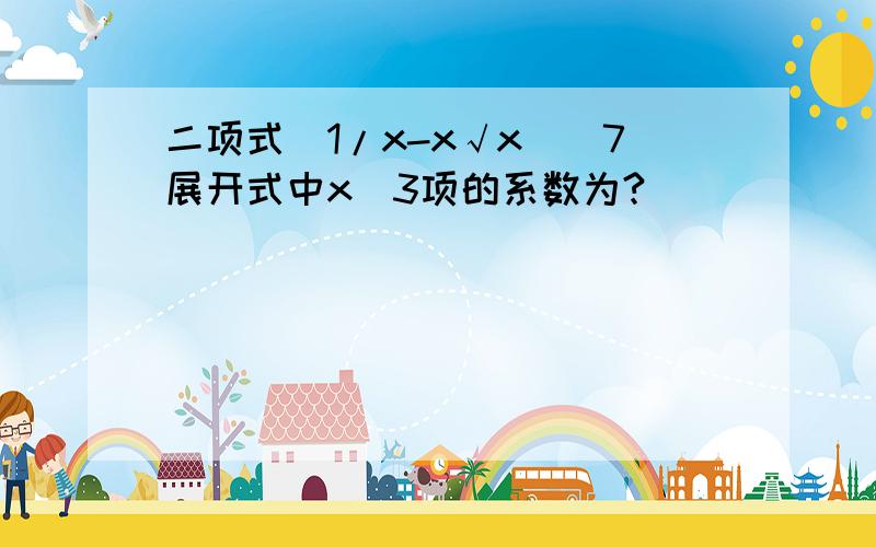 二项式（1/x-x√x）^7展开式中x^3项的系数为?