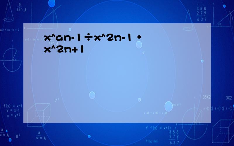 x^an-1÷x^2n-1·x^2n+1