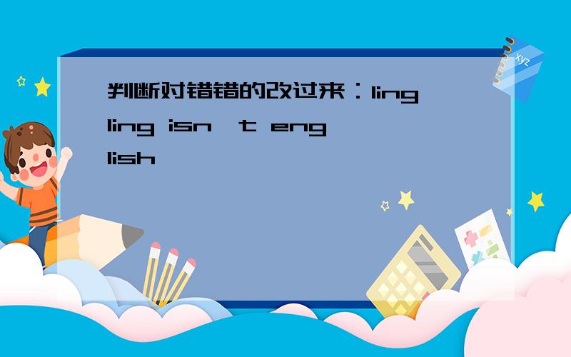 判断对错错的改过来：lingling isn't english