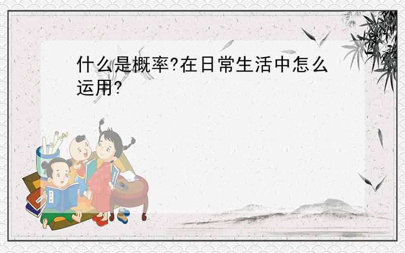 什么是概率?在日常生活中怎么运用?