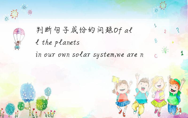 判断句子成份的问题Of all the planets in our own solar system,we are n