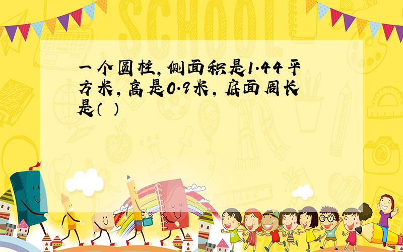 一个圆柱,侧面积是1.44平方米,高是0.9米,底面周长是（ ）