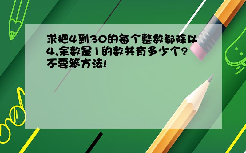 求把4到30的每个整数都除以4,余数是1的数共有多少个?不要笨方法!