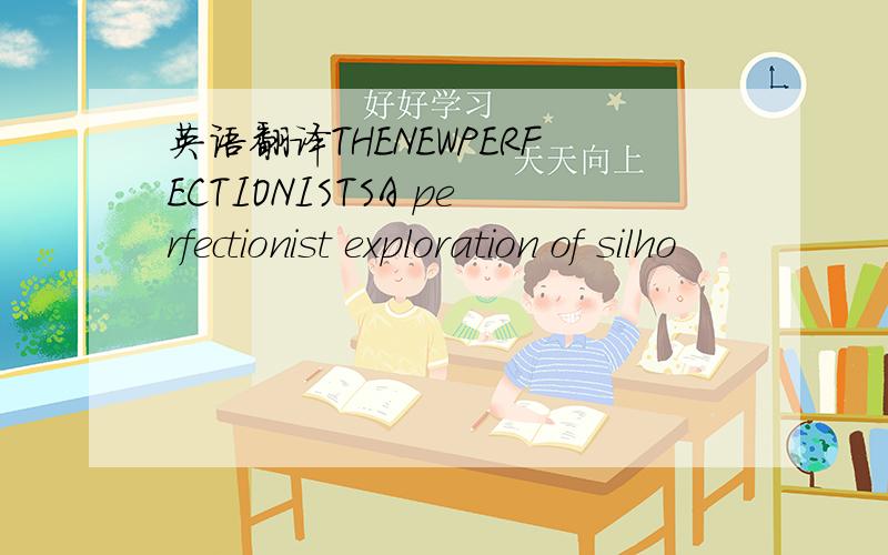 英语翻译THENEWPERFECTIONISTSA perfectionist exploration of silho