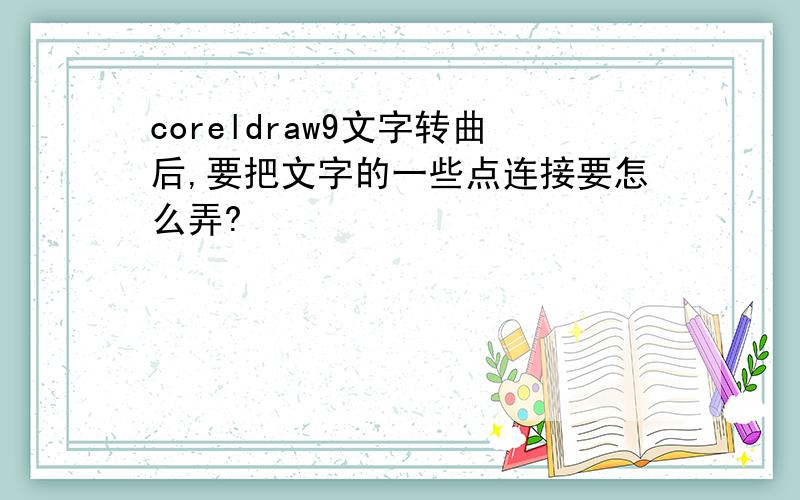 coreldraw9文字转曲后,要把文字的一些点连接要怎么弄?