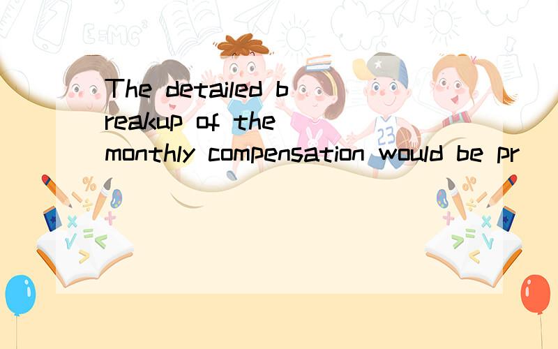 The detailed breakup of the monthly compensation would be pr