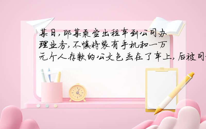 某日,邵某乘坐出租车到公司办理业务,不慎将装有手机和一万元个人存款的公文包丢在了车上,后被司机赵某拾得.第二天,邵某和赵