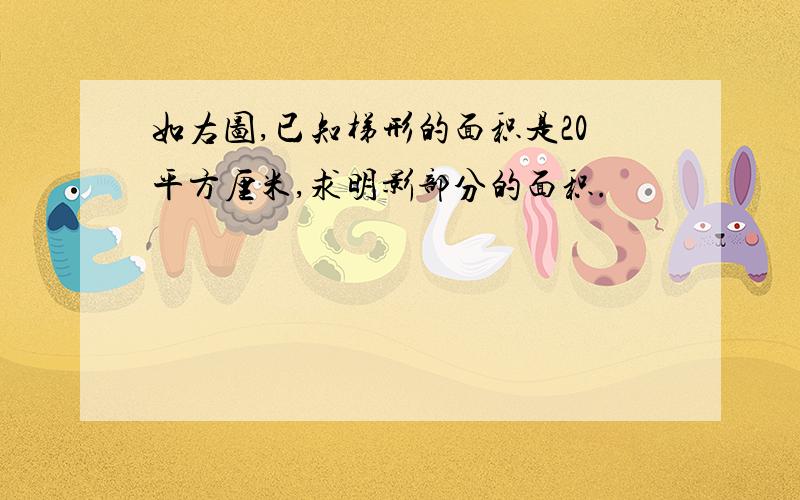 如右图,已知梯形的面积是20平方厘米,求明影部分的面积.