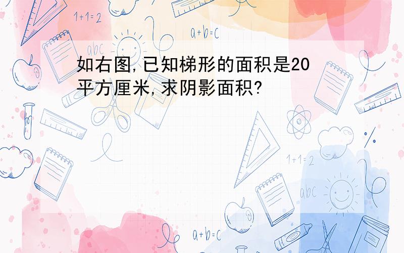 如右图,已知梯形的面积是20平方厘米,求阴影面积?