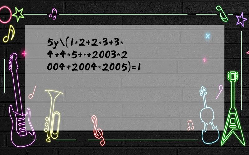 5y\(1*2+2*3+3*4+4*5+.+2003*2004+2004*2005)=1