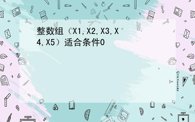 整数组（X1,X2,X3,X4,X5）适合条件0