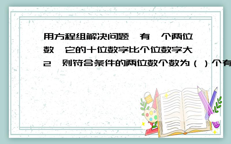 用方程组解决问题,有一个两位数,它的十位数字比个位数字大2,则符合条件的两位数个数为（）个有一家三口人中,每两人的平均年