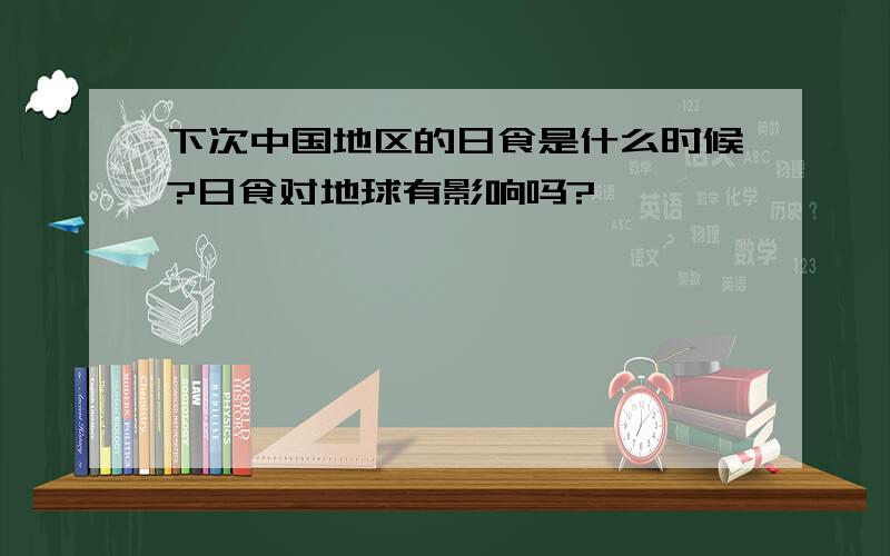 下次中国地区的日食是什么时候?日食对地球有影响吗?