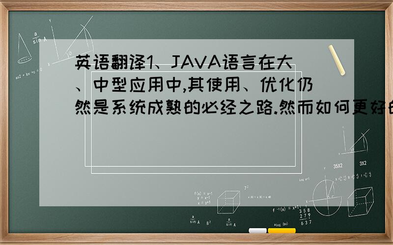 英语翻译1、JAVA语言在大、中型应用中,其使用、优化仍然是系统成熟的必经之路.然而如何更好的使用以及优化JAVA虚拟机