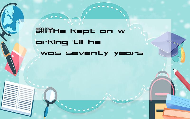 翻译He kept on working till he was seventy years