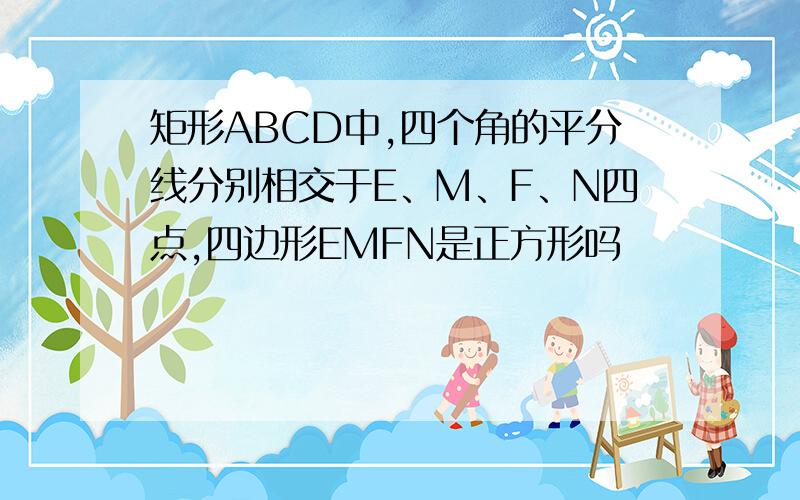 矩形ABCD中,四个角的平分线分别相交于E、M、F、N四点,四边形EMFN是正方形吗