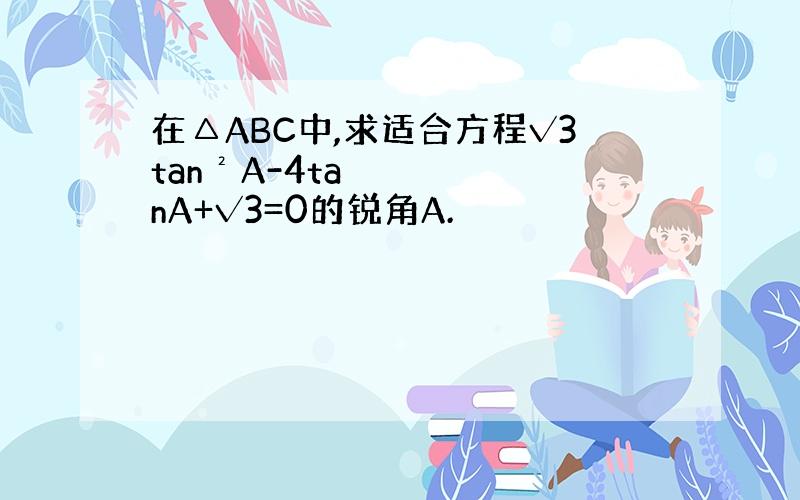 在△ABC中,求适合方程√3tan²A-4tanA+√3=0的锐角A.