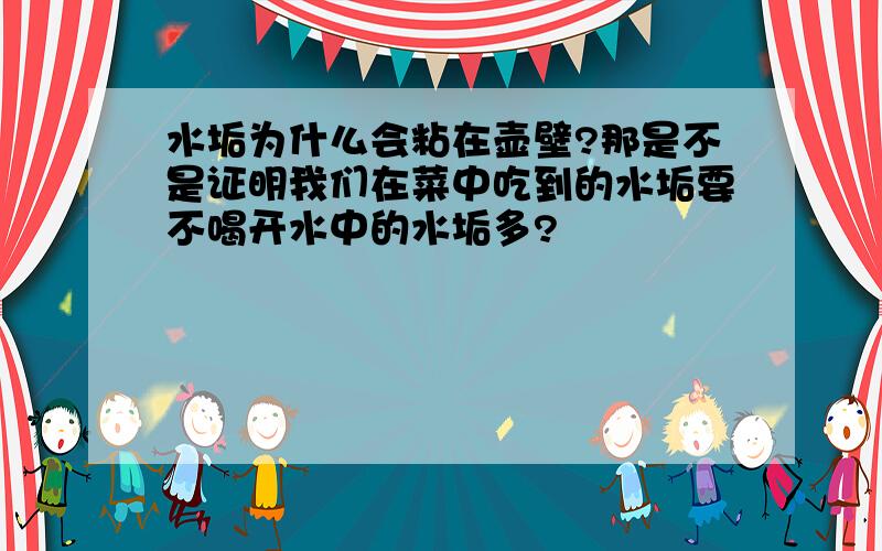 水垢为什么会粘在壶壁?那是不是证明我们在菜中吃到的水垢要不喝开水中的水垢多?