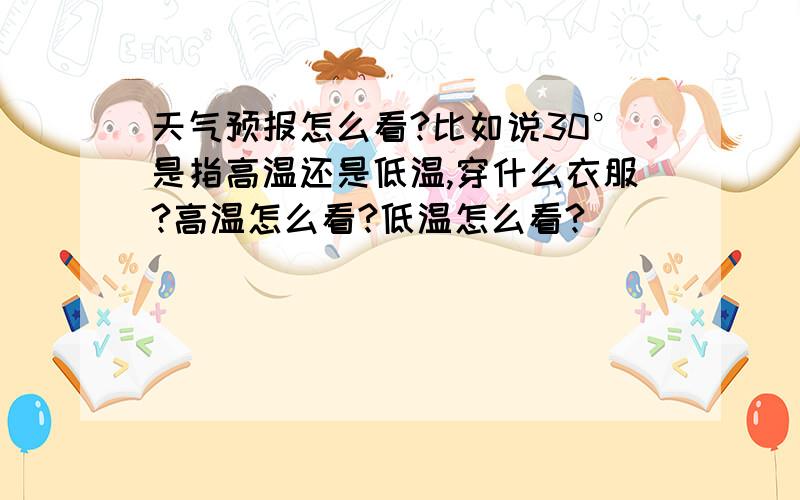 天气预报怎么看?比如说30°是指高温还是低温,穿什么衣服?高温怎么看?低温怎么看?