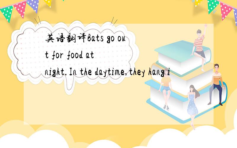 英语翻译Bats go out for food at night.In the daytime,they hang i