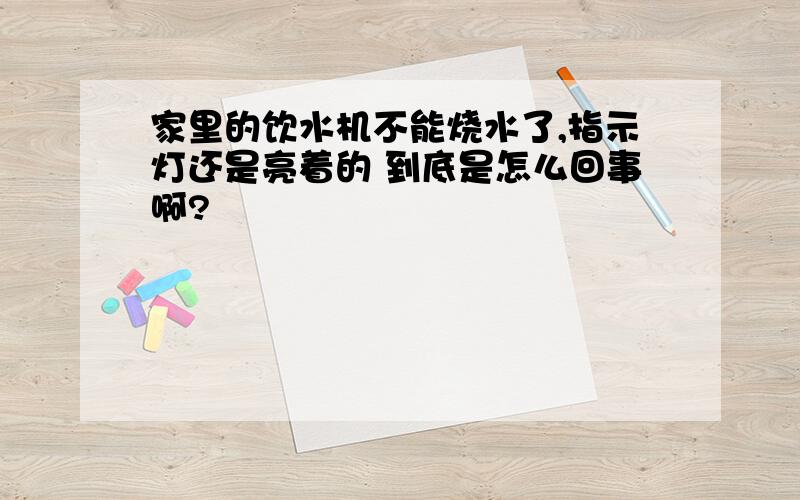 家里的饮水机不能烧水了,指示灯还是亮着的 到底是怎么回事啊?