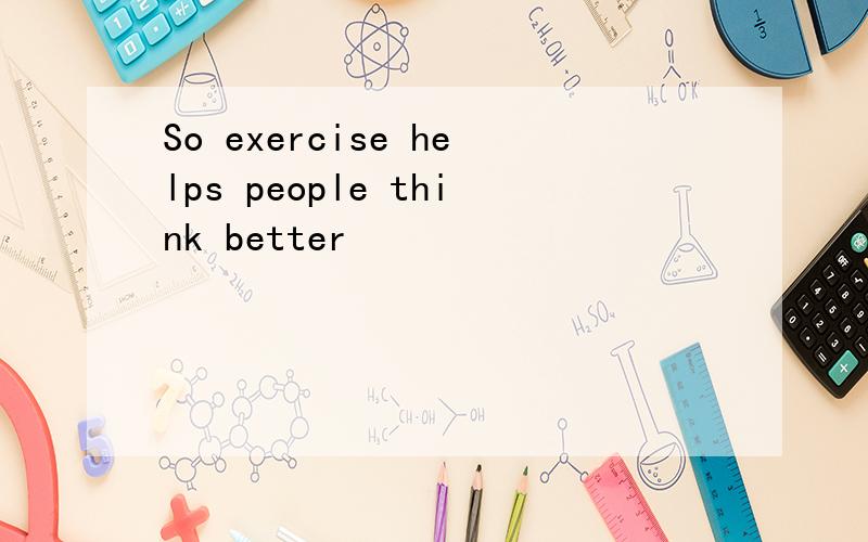 So exercise helps people think better