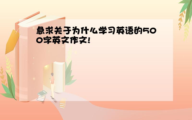 急求关于为什么学习英语的500字英文作文!