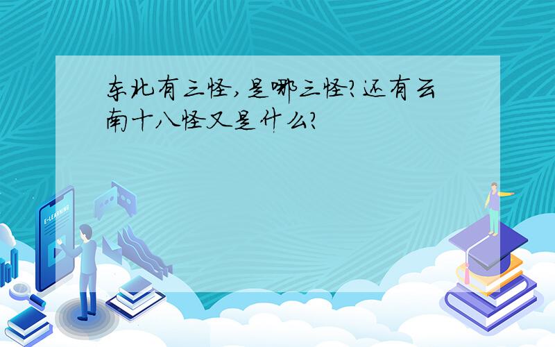 东北有三怪,是哪三怪?还有云南十八怪又是什么?