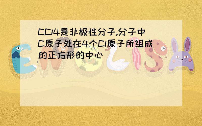 CCl4是非极性分子,分子中C原子处在4个Cl原子所组成的正方形的中心