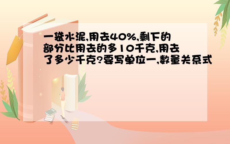 一袋水泥,用去40%,剩下的部分比用去的多10千克,用去了多少千克?要写单位一,数量关系式