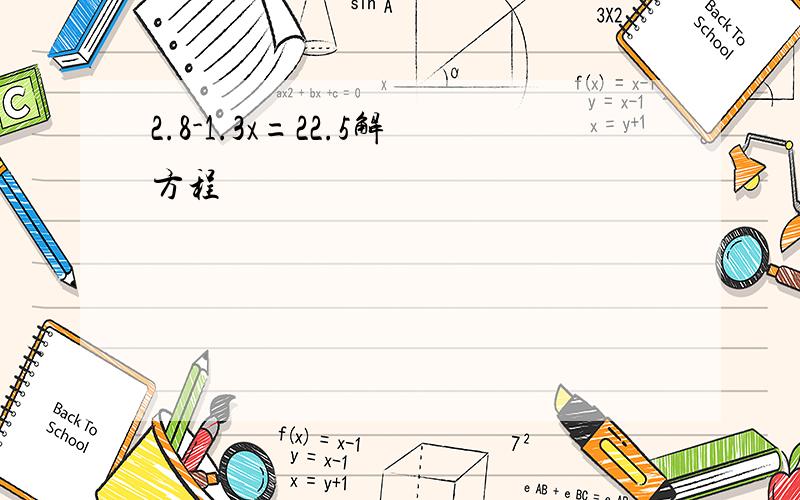 2.8-1.3x=22.5解方程