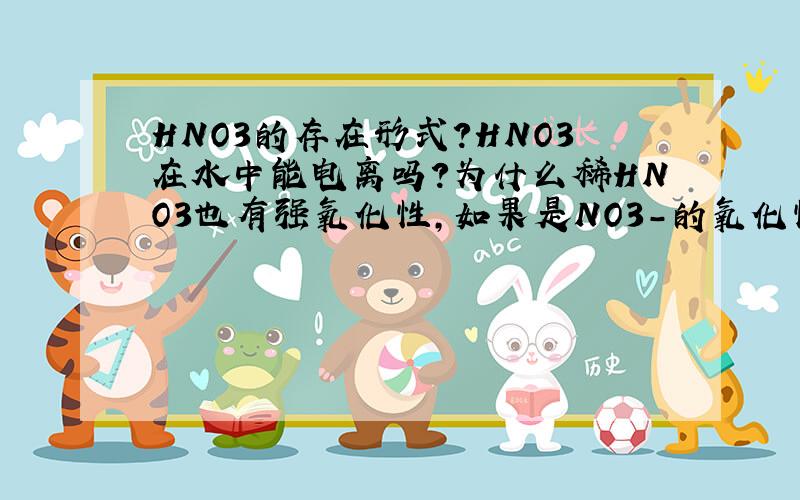 HNO3的存在形式?HNO3在水中能电离吗?为什么稀HNO3也有强氧化性,如果是NO3-的氧化性的话,那么为什么NANO