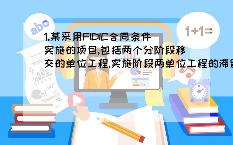 1.某采用FIDIC合同条件实施的项目,包括两个分阶段移交的单位工程,实施阶段两单位工程的滞留金分别为A单位工程10万元