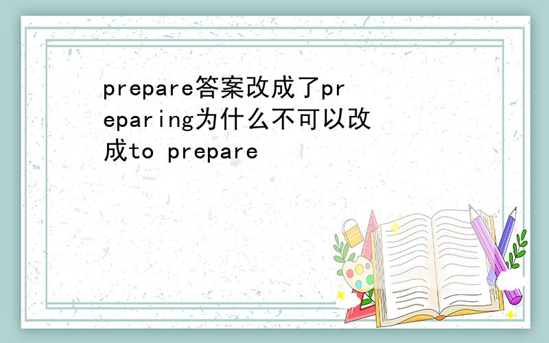 prepare答案改成了preparing为什么不可以改成to prepare