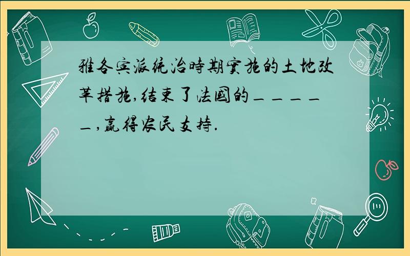 雅各宾派统治时期实施的土地改革措施,结束了法国的_____,赢得农民支持.