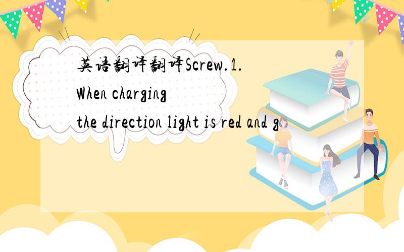 英语翻译翻译Screw.1.When charging the direction light is red and g