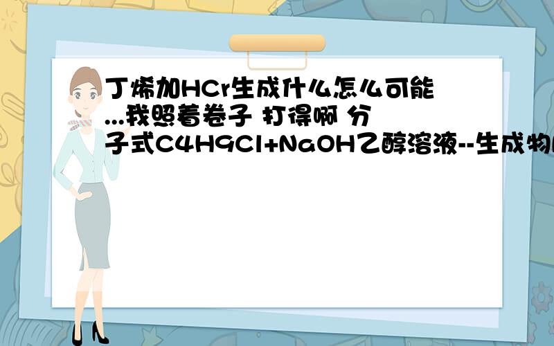 丁烯加HCr生成什么怎么可能...我照着卷子 打得啊 分子式C4H9Cl+NaOH乙醇溶液--生成物B B+HCr--生